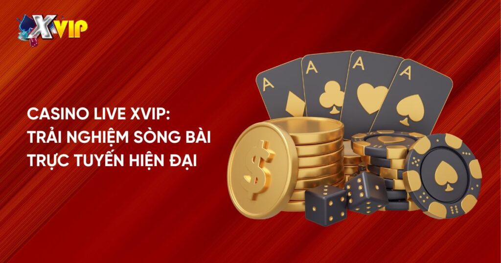 Casino live Xvip trải nghiệm sòng bài trực tuyến